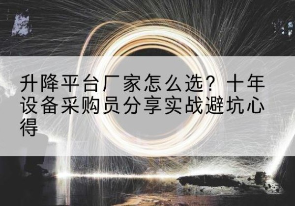 西双版纳升降平台厂家-怎么选？十年设备采购员分享实战避坑心得