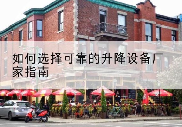 西双版纳电动升降机厂家-如何选择可靠的升降设备厂家指南